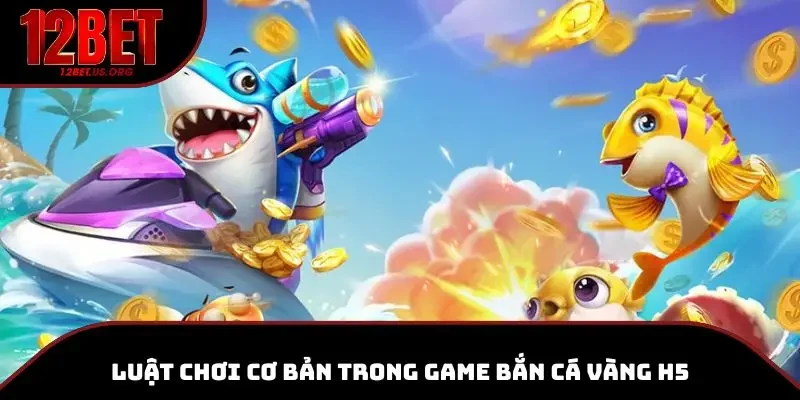 Bắn cá vàng H5 tại 12BET là một trò chơi dễ tiếp cận